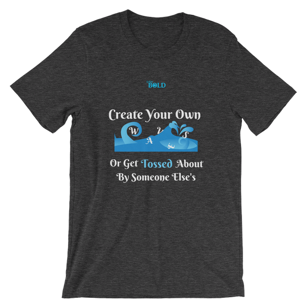 Create Your Own Waves Or Get Tossed About By Someone Else's - Unisex T-Shirt - 14 Colors - LiVit BOLD
