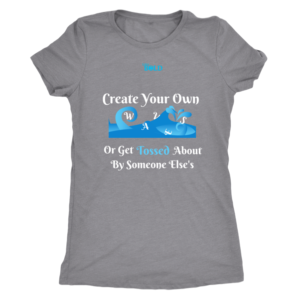 Create Your Own Waves Or Get Tossed About By Someone Else's - Women's T-Shirt - 5 Colors - LiVit BOLD