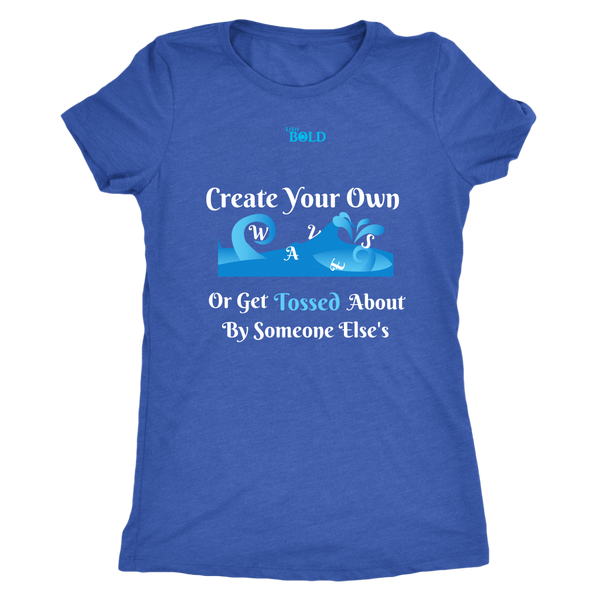 Create Your Own Waves Or Get Tossed About By Someone Else's - Women's T-Shirt - 5 Colors - LiVit BOLD