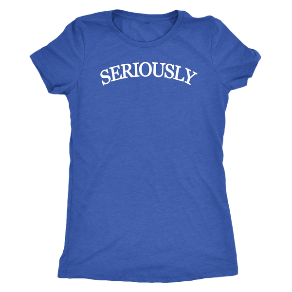 SERIOUSLY Women's T-Shirt (10 Colors)