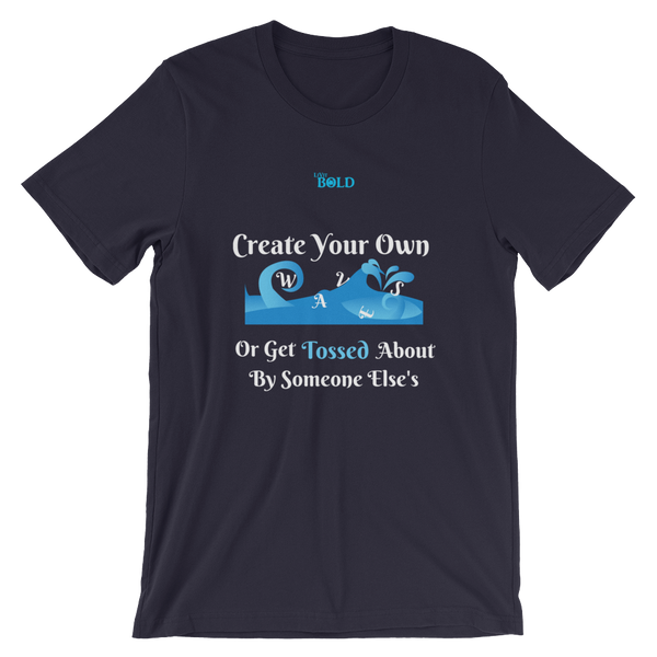 Create Your Own Waves Or Get Tossed About By Someone Else's - Unisex T-Shirt - 14 Colors - LiVit BOLD