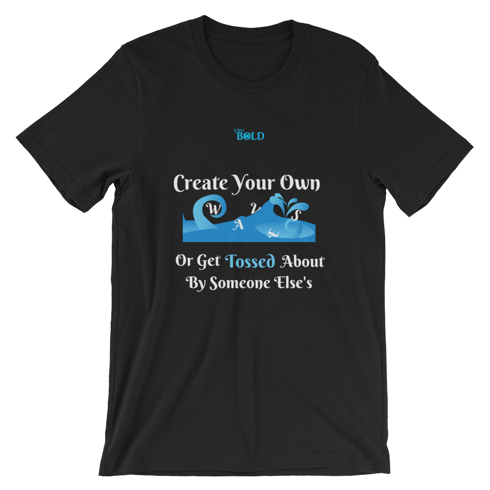 Create Your Own Waves Or Get Tossed About By Someone Else's - Unisex T-Shirt - 14 Colors - LiVit BOLD