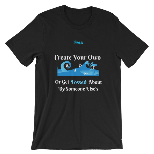 Create Your Own Waves Or Get Tossed About By Someone Else's - Unisex T-Shirt - 14 Colors - LiVit BOLD