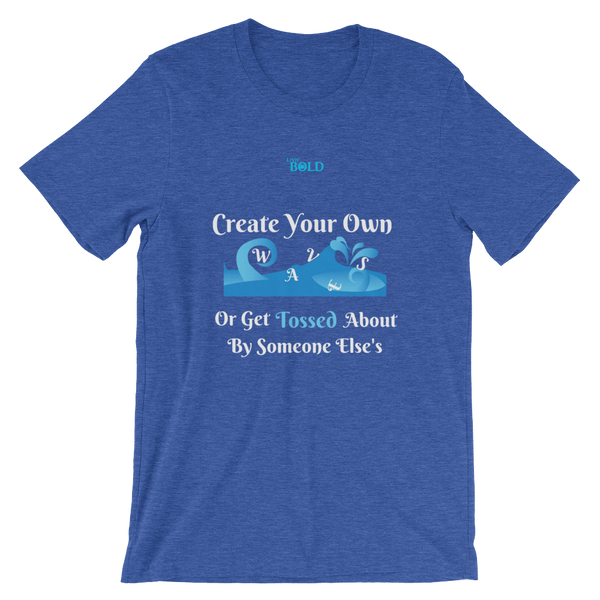 Create Your Own Waves Or Get Tossed About By Someone Else's - Unisex T-Shirt - 14 Colors - LiVit BOLD