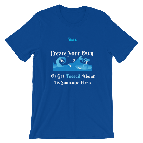 Create Your Own Waves Or Get Tossed About By Someone Else's - Unisex T-Shirt - 14 Colors - LiVit BOLD