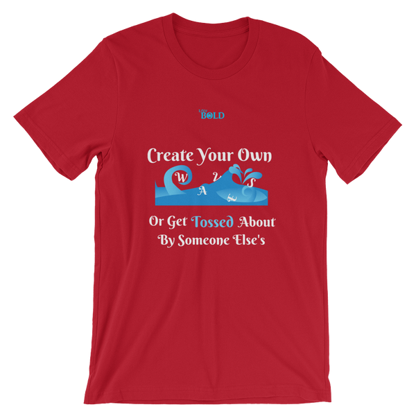 Create Your Own Waves Or Get Tossed About By Someone Else's - Unisex T-Shirt - 14 Colors - LiVit BOLD