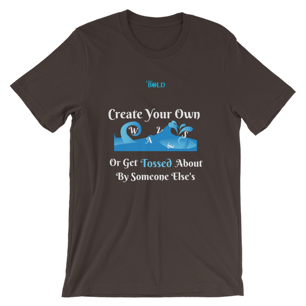 Create Your Own Waves Or Get Tossed About By Someone Else's - Unisex T-Shirt - 14 Colors - LiVit BOLD