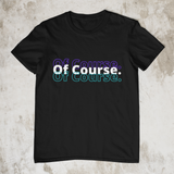 Of Course - Unisex T-Shirt - Style1 - (4 Colors)