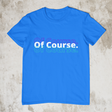 Of Course - Unisex T-Shirt - Style1 - (4 Colors)