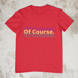 Of Course - Unisex T-Shirt - Style 2 - (4 Colors)