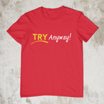 Try Anyway! - Style #1 Unisex T-Shirt (3 Colors)
