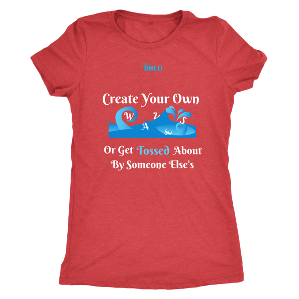 Create Your Own Waves Or Get Tossed About By Someone Else's - Women's T-Shirt - 5 Colors - LiVit BOLD