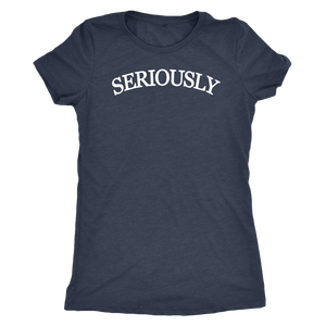 SERIOUSLY Women's T-Shirt (10 Colors)