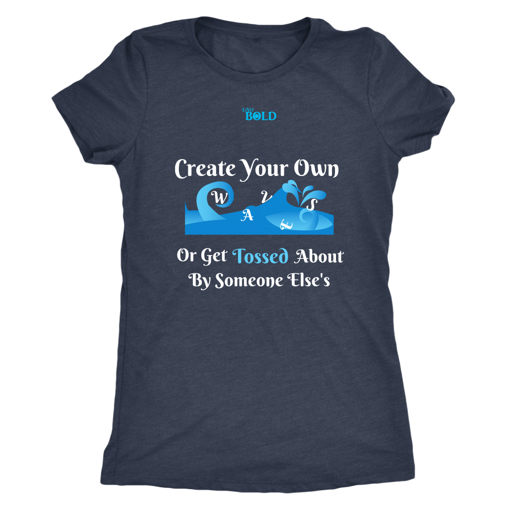 Create Your Own Waves Or Get Tossed About By Someone Else's - Women's T-Shirt - 5 Colors - LiVit BOLD