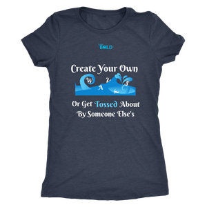 Create Your Own Waves Or Get Tossed About By Someone Else's - Women's T-Shirt - 5 Colors - LiVit BOLD