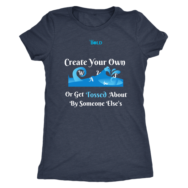 Create Your Own Waves Or Get Tossed About By Someone Else's - Women's T-Shirt - 5 Colors - LiVit BOLD