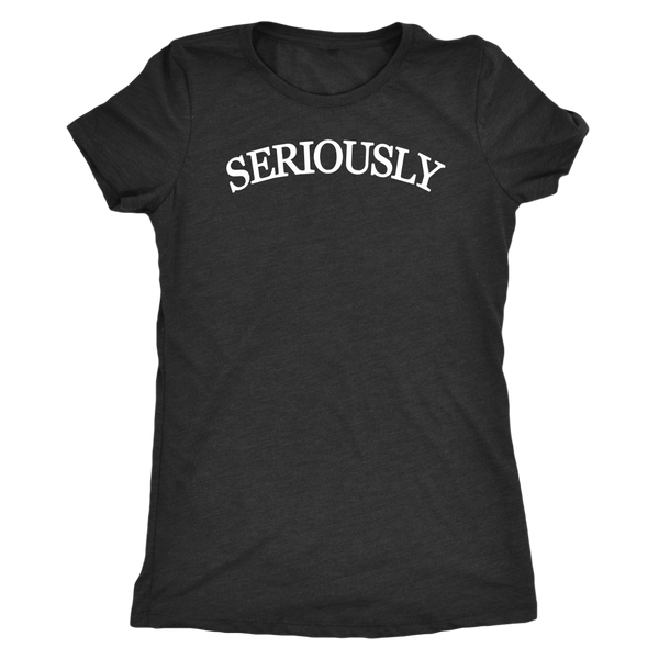 SERIOUSLY Women's T-Shirt (10 Colors)