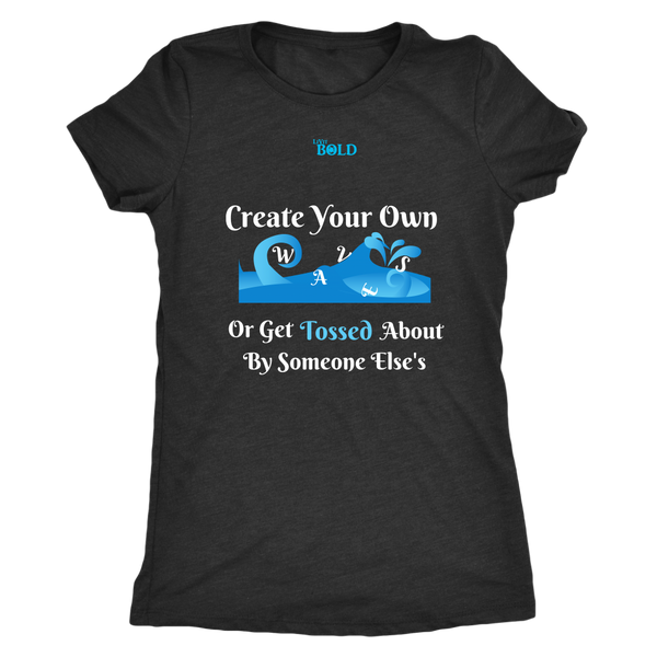 Create Your Own Waves Or Get Tossed About By Someone Else's - Women's T-Shirt - 5 Colors - LiVit BOLD