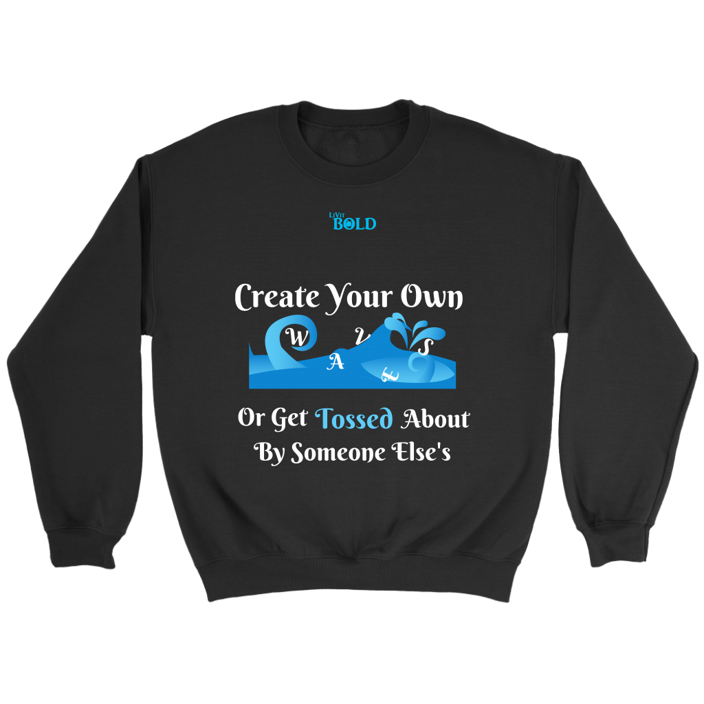 Create Your Own Waves Or Get Tossed About By Someone Else's - Unisex Crewneck Sweathirts - 7 Colors - LiVit BOLD